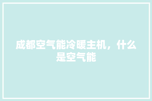成都空气能冷暖主机，什么是空气能 综合便民