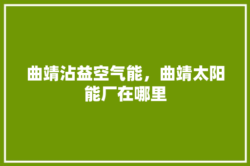 曲靖沾益空气能，曲靖太阳能厂在哪里