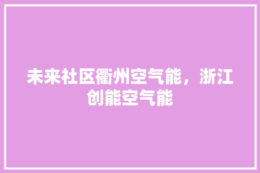 未来社区衢州空气能，浙江创能空气能 家电维修