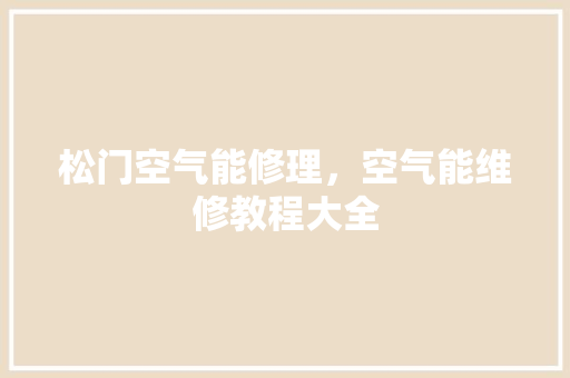 松门空气能修理，空气能维修教程大全
