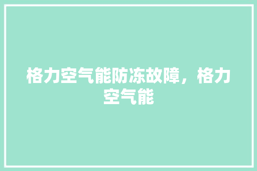 格力空气能防冻故障，格力空气能 综合便民