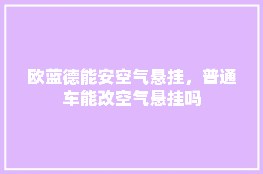欧蓝德能安空气悬挂，普通车能改空气悬挂吗 综合便民