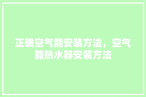 正确空气能安装方法，空气能热水器安装方法 厨房维修