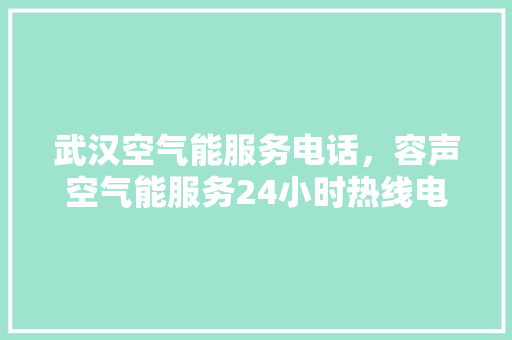 武汉空气能服务电话，容声空气能服务24小时热线电话 综合便民