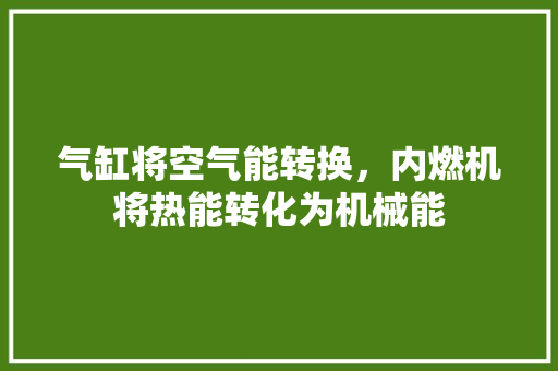 气缸将空气能转换，内燃机将热能转化为机械能 墙体维修