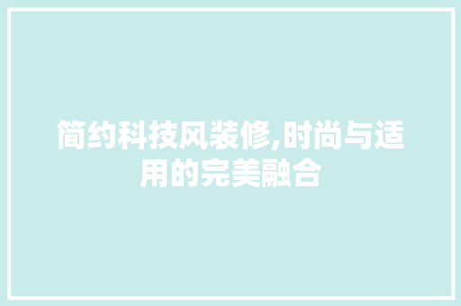 简约科技风装修,时尚与适用的完美融合 简约科技风装修,时尚与适用的完美融合 综合便民