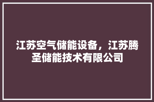 江苏空气储能设备，江苏腾圣储能技术有限公司 综合便民