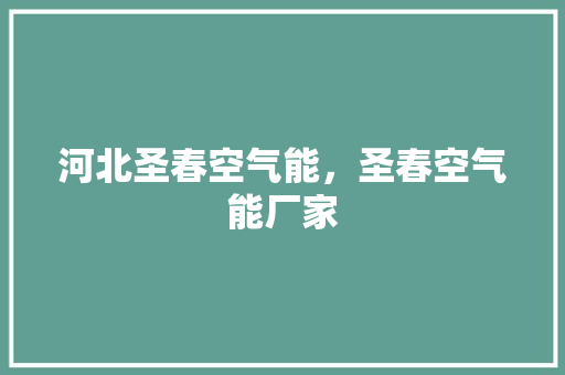 河北圣春空气能，圣春空气能厂家 家电维修