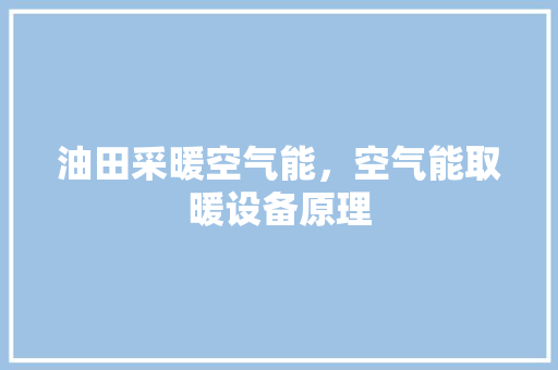 油田采暖空气能，空气能取暖设备原理 厨房维修