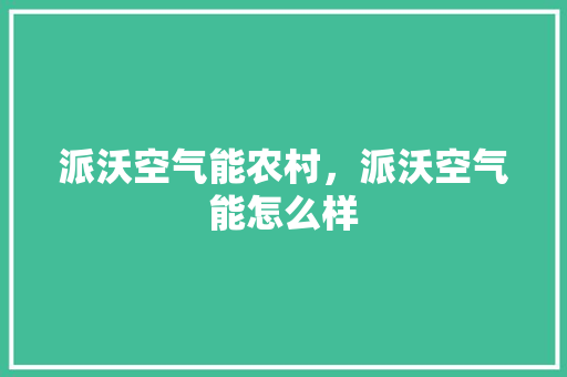 派沃空气能农村，派沃空气能怎么样 家电维修