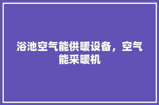 浴池空气能供暖设备，空气能采暖机 综合便民