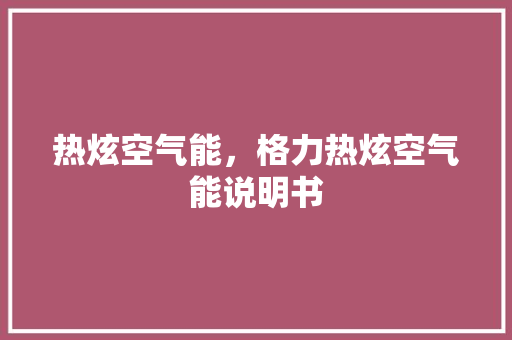 热炫空气能，格力热炫空气能说明书 家电维修