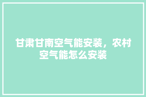 甘肃甘南空气能安装，农村空气能怎么安装
