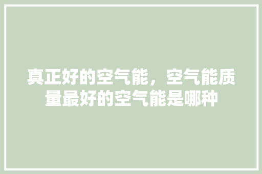 真正好的空气能，空气能质量最好的空气能是哪种
