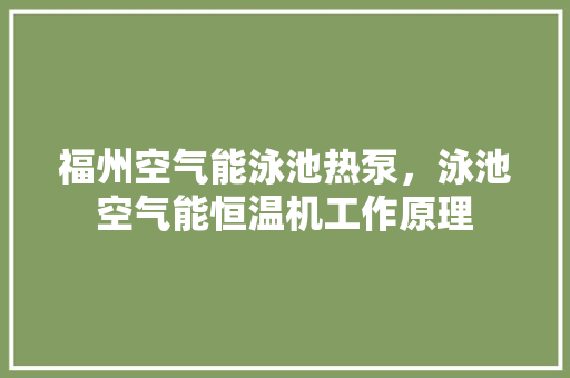 福州空气能泳池热泵，泳池空气能恒温机工作原理