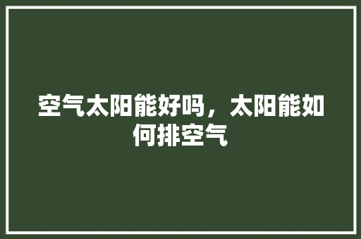 空气太阳能好吗，太阳能如何排空气