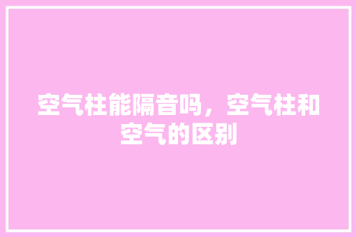 空气柱能隔音吗，空气柱和空气的区别