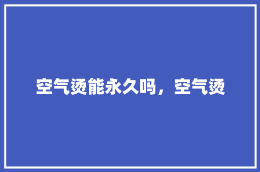 空气烫能永久吗，空气烫