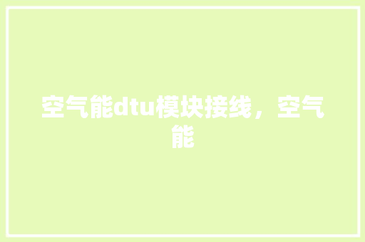 空气能dtu模块接线，空气能 综合便民