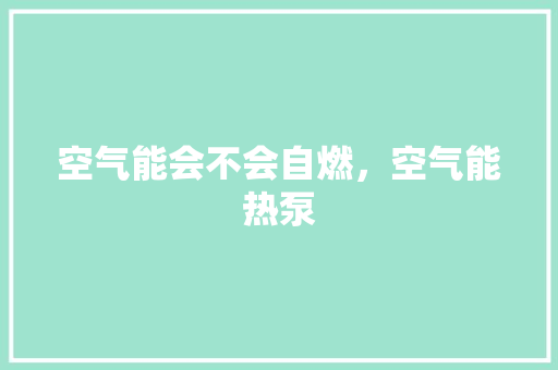 空气能会不会自燃，空气能热泵 墙体维修
