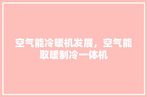 空气能冷暖机发展，空气能取暖制冷一体机