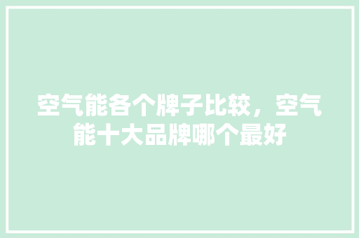 空气能各个牌子比较，空气能十大品牌哪个最好 墙体维修