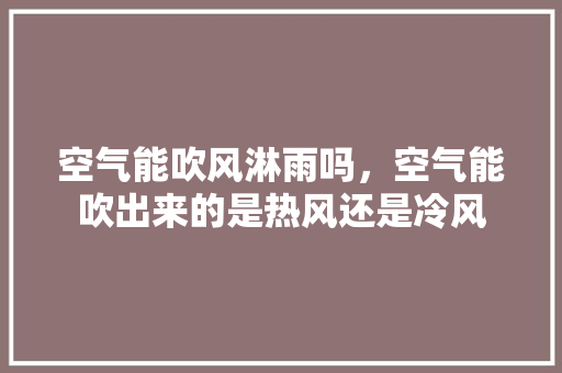 空气能吹风淋雨吗，空气能吹出来的是热风还是冷风