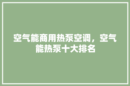 空气能商用热泵空调，空气能热泵十大排名