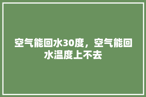 空气能回水30度，空气能回水温度上不去