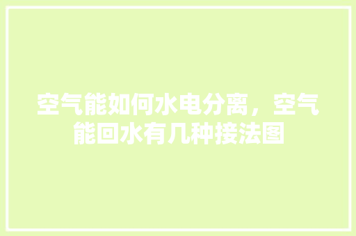 空气能如何水电分离，空气能回水有几种接法图