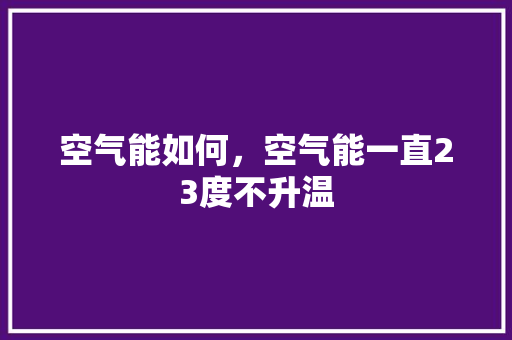 空气能如何，空气能一直23度不升温