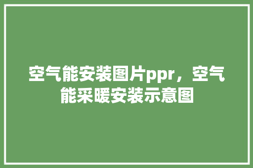 空气能安装图片ppr，空气能采暖安装示意图
