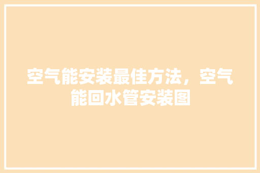 空气能安装最佳方法，空气能回水管安装图