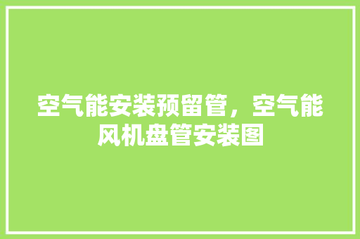 空气能安装预留管，空气能风机盘管安装图
