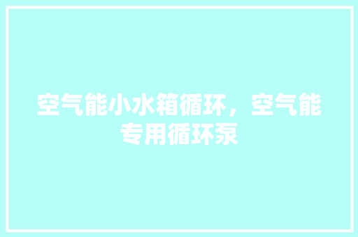 空气能小水箱循环，空气能专用循环泵