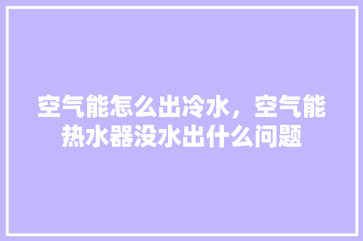 空气能怎么出冷水，空气能热水器没水出什么问题 墙体维修