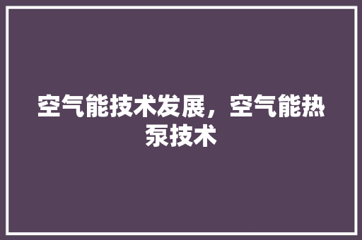 空气能技术发展，空气能热泵技术