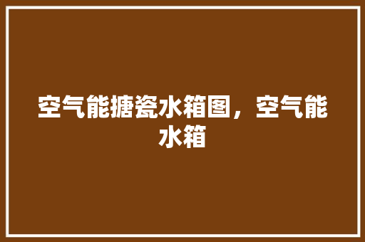 空气能搪瓷水箱图，空气能水箱