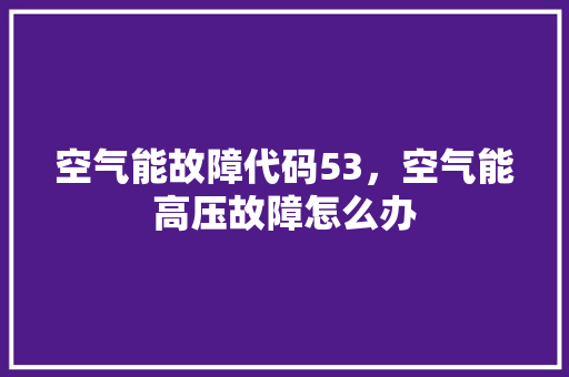 空气能故障代码53，空气能高压故障怎么办