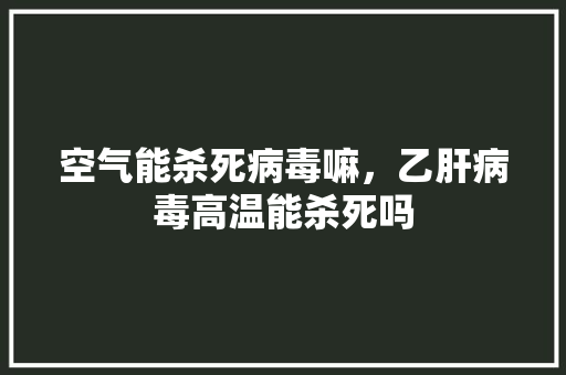 空气能杀死病毒嘛，乙肝病毒高温能杀死吗