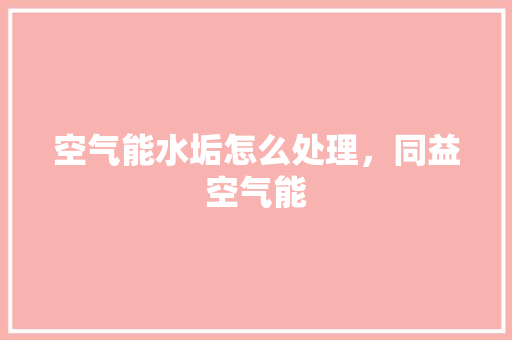 空气能水垢怎么处理，同益空气能 墙体维修