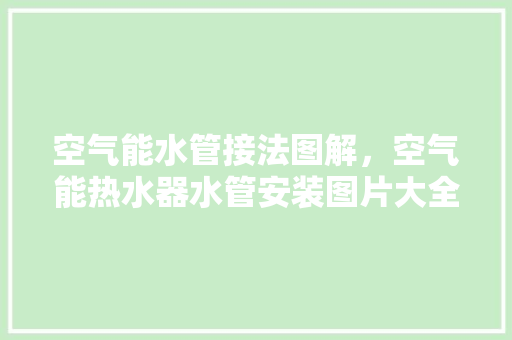 空气能水管接法图解，空气能热水器水管安装图片大全