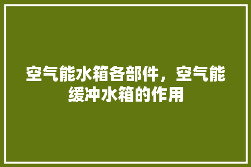 空气能水箱各部件，空气能缓冲水箱的作用