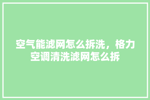 空气能滤网怎么拆洗，格力空调清洗滤网怎么拆 厨房维修
