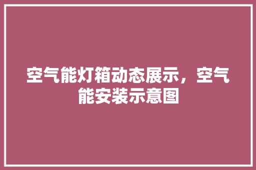 空气能灯箱动态展示，空气能安装示意图 墙体维修
