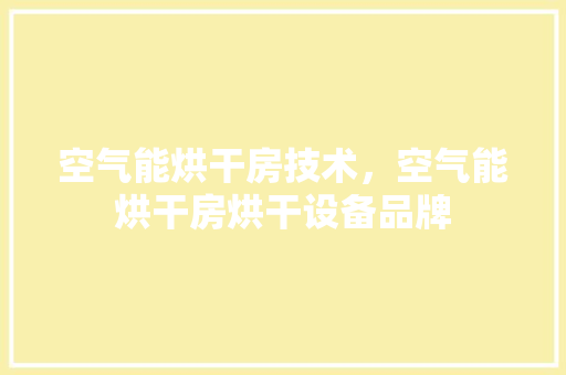 空气能烘干房技术，空气能烘干房烘干设备品牌