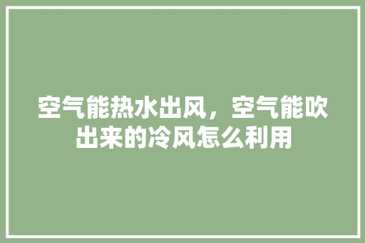 空气能热水出风，空气能吹出来的冷风怎么利用