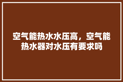 空气能热水水压高，空气能热水器对水压有要求吗 墙体维修