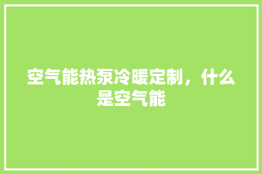 空气能热泵冷暖定制，什么是空气能 综合便民