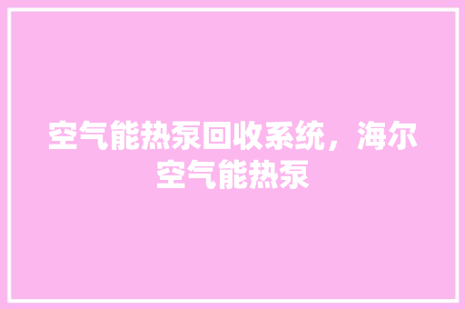 空气能热泵回收系统，海尔空气能热泵 综合便民